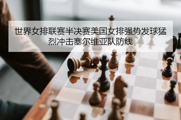 世界女排联赛半决赛美国女排强势发球猛烈冲击塞尔维亚队防线